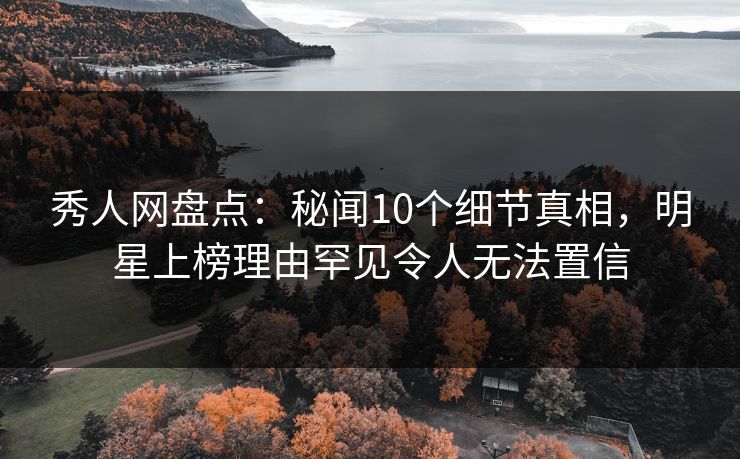 秀人网盘点:秘闻10个细节真相,明星上榜理由罕见令人无法置信 秀人网盘点:秘闻10个细节真相,明星上榜理由罕见令人无法置信