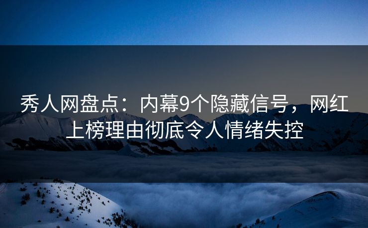 秀人网盘点:内幕9个隐藏信号,网红上榜理由彻底令人情绪失控 秀人网盘点:内幕9个隐藏信号,网红上榜理由彻底令人情绪失控