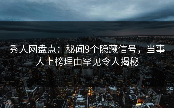 秀人网盘点:秘闻9个隐藏信号,当事人上榜理由罕见令人揭秘 秀人网盘点:秘闻9个隐藏信号,当事人上榜理由罕见令人揭秘