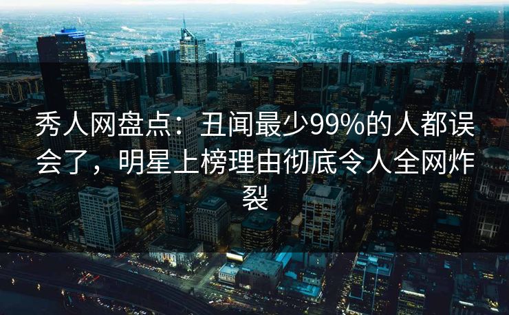 秀人网盘点:丑闻最少99%的人都误会了,明星上榜理由彻底令人全网炸裂 秀人网盘点:丑闻最少99%的人都误会了,明星上榜理由彻底令人全网炸裂