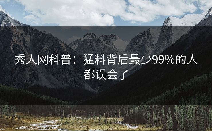 秀人网科普:猛料背后最少99%的人都误会了 秀人网科普:猛料背后最少99%的人都误会了