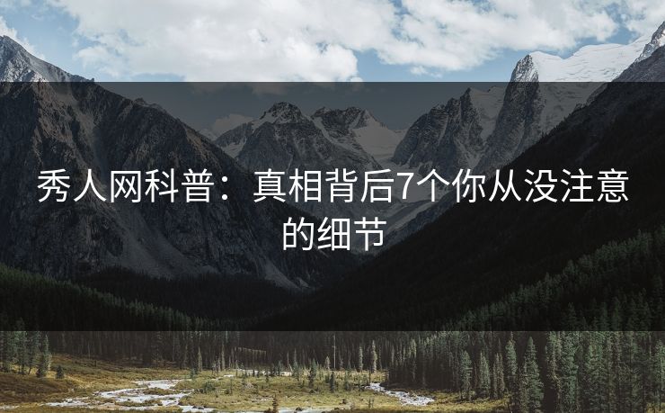 秀人网科普:真相背后7个你从没注意的细节 秀人网科普:真相背后7个你从没注意的细节