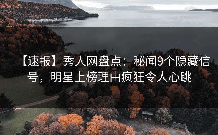 【速报】秀人网盘点:秘闻9个隐藏信号,明星上榜理由疯狂令人心跳 【速报】秀人网盘点:秘闻9个隐藏信号,明星上榜理由疯狂令人心跳