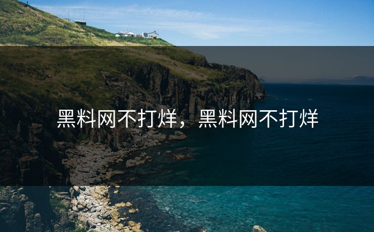 黑料网不打烊,黑料网不打烊 黑料网不打烊,黑料网不打烊