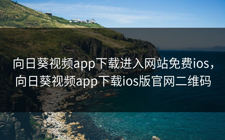 向日葵视频app下载进入网站免费ios,向日葵视频app下载ios版官网二维码 向日葵视频app下载进入网站免费ios,向日葵视频app下载ios版官网二维码