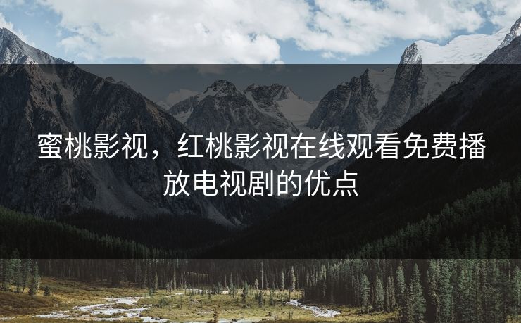 蜜桃影视，红桃影视在线观看免费播放电视剧的优点