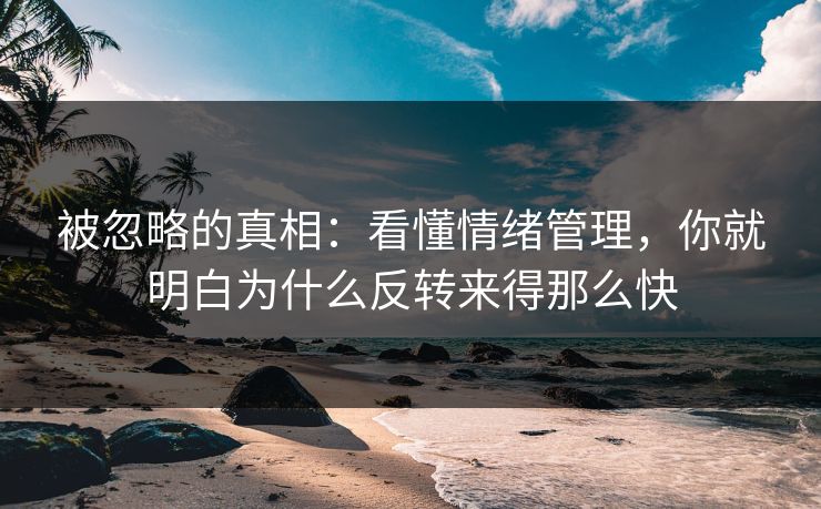 被忽略的真相：看懂情绪管理，你就明白为什么反转来得那么快