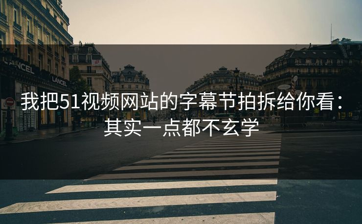 我把51视频网站的字幕节拍拆给你看:其实一点都不玄学 我把51视频网站的字幕节拍拆给你看:其实一点都不玄学